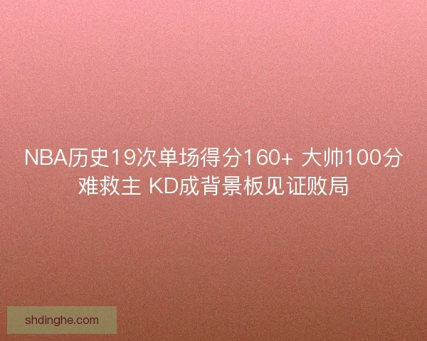 NBA历史19次单场得分160+ 大帅100分难救主 KD成背景板见证败局