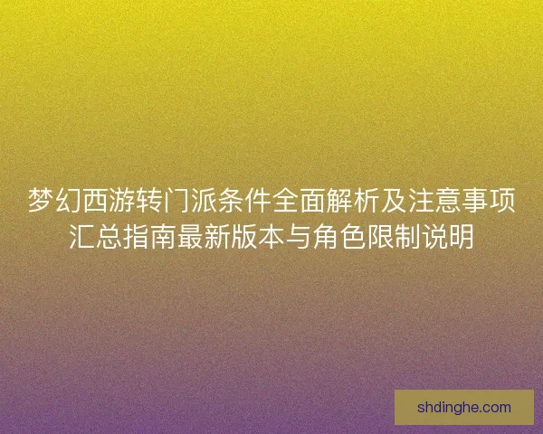 梦幻西游转门派条件全面解析及注意事项汇总指南最新版本与角色限制说明