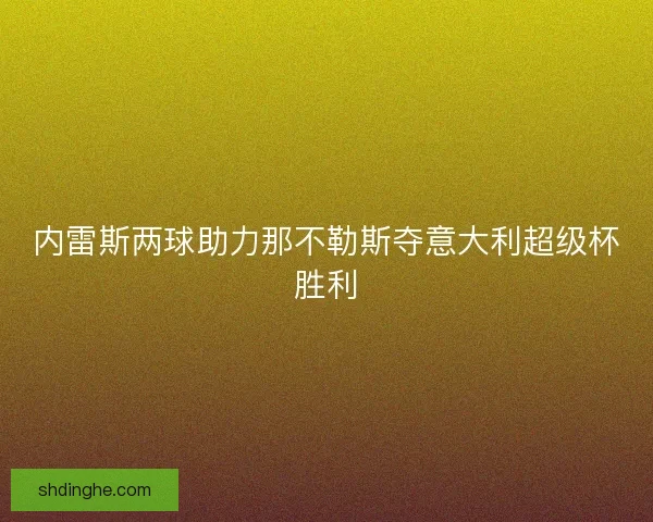 内雷斯两球助力那不勒斯夺意大利超级杯胜利