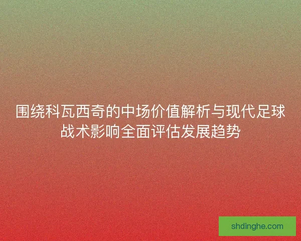 围绕科瓦西奇的中场价值解析与现代足球战术影响全面评估发展趋势