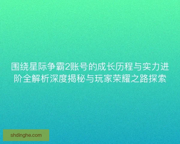围绕星际争霸2账号的成长历程与实力进阶全解析深度揭秘与玩家荣耀之路探索