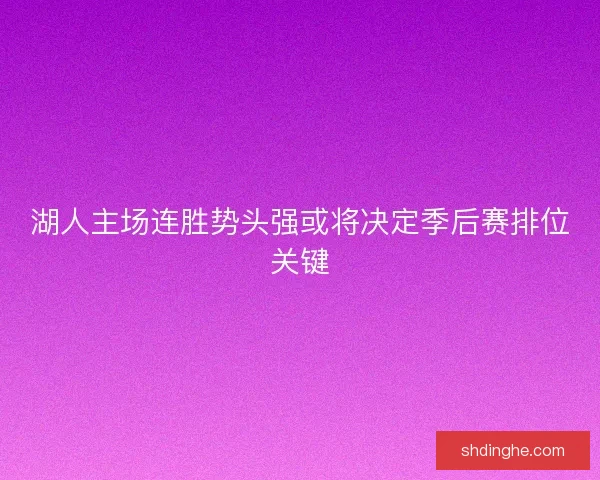 湖人主场连胜势头强或将决定季后赛排位关键