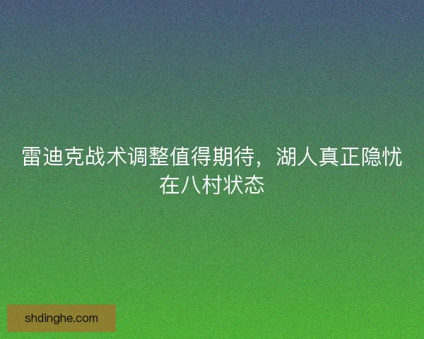 雷迪克战术调整值得期待，湖人真正隐忧在八村状态
