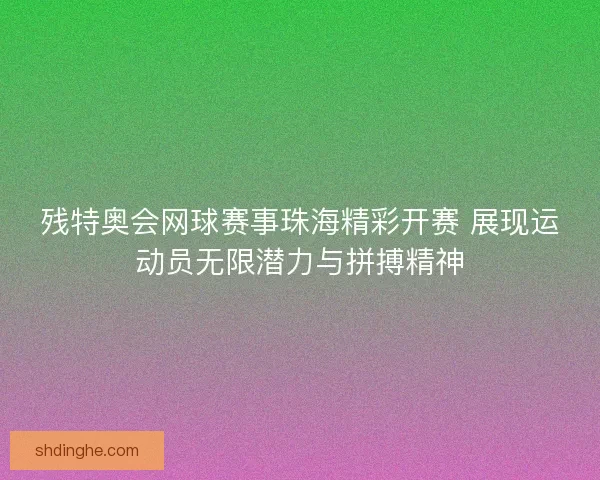 残特奥会网球赛事珠海精彩开赛 展现运动员无限潜力与拼搏精神